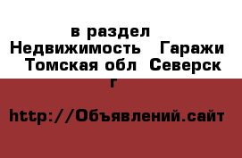  в раздел : Недвижимость » Гаражи . Томская обл.,Северск г.